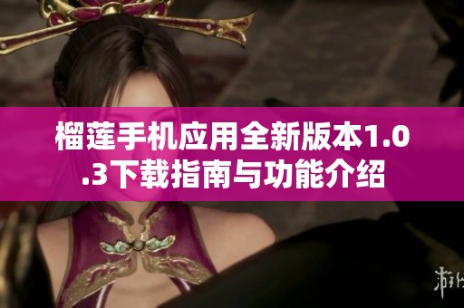 榴莲手机应用全新版本1.0.3下载指南与功能介绍