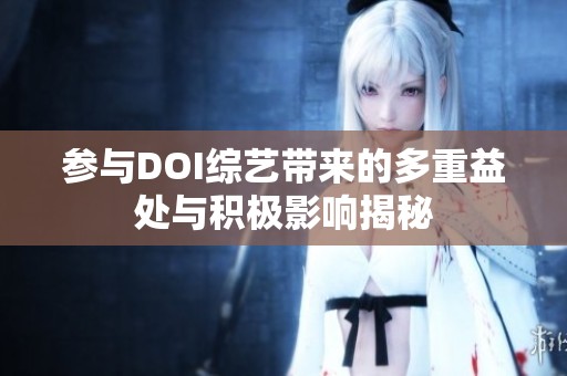 参与DOI综艺带来的多重益处与积极影响揭秘