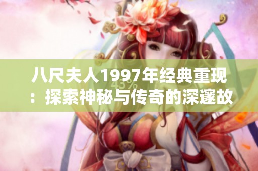 八尺夫人1997年经典重现：探索神秘与传奇的深邃故事