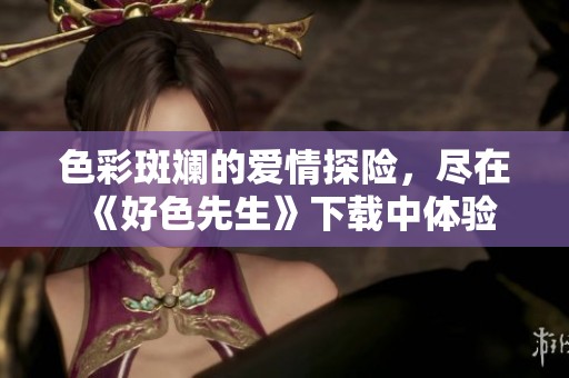 色彩斑斓的爱情探险，尽在《好色先生》下载中体验