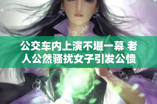 公交车内上演不堪一幕 老人公然骚扰女子引发公愤
