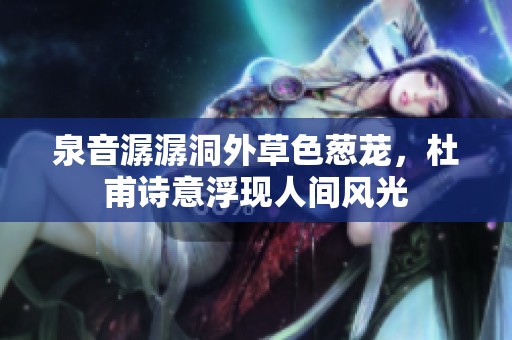 泉音潺潺洞外草色葱茏，杜甫诗意浮现人间风光