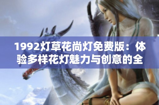 1992灯草花尚灯免费版：体验多样花灯魅力与创意的全新方式