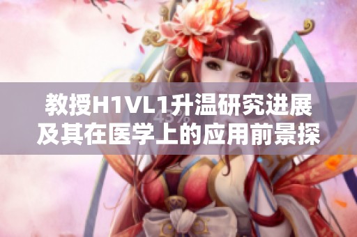 教授H1VL1升温研究进展及其在医学上的应用前景探讨