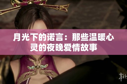 月光下的诺言：那些温暖心灵的夜晚爱情故事