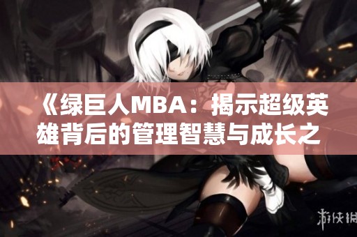 《绿巨人MBA：揭示超级英雄背后的管理智慧与成长之路》