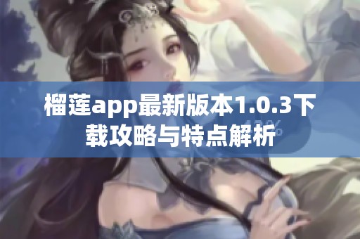 榴莲app最新版本1.0.3下载攻略与特点解析