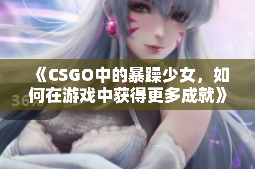 《CSGO中的暴躁少女，如何在游戏中获得更多成就》