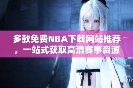 多款免费NBA下载网站推荐，一站式获取高清赛事资源