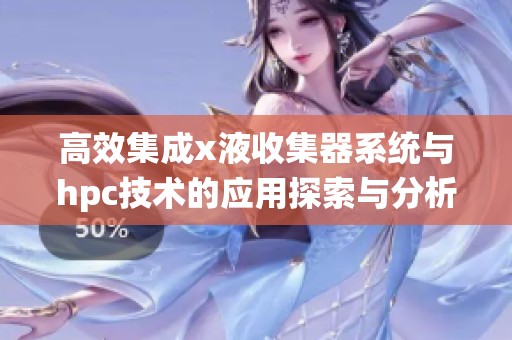 高效集成x液收集器系统与hpc技术的应用探索与分析