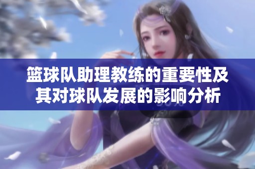 篮球队助理教练的重要性及其对球队发展的影响分析