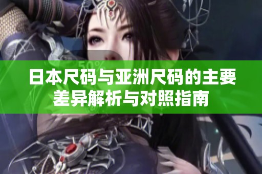 日本尺码与亚洲尺码的主要差异解析与对照指南