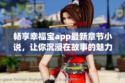 畅享幸福宝app最新章节小说，让你沉浸在故事的魅力中