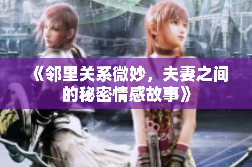 《邻里关系微妙，夫妻之间的秘密情感故事》