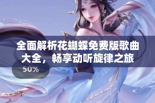全面解析花蝴蝶免费版歌曲大全，畅享动听旋律之旅