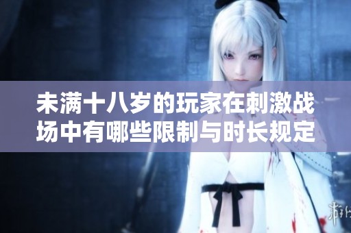 未满十八岁的玩家在刺激战场中有哪些限制与时长规定