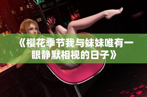 《樱花季节我与妹妹唯有一眼静默相视的日子》
