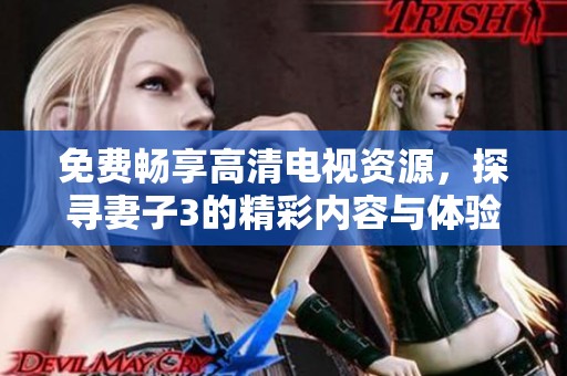 免费畅享高清电视资源，探寻妻子3的精彩内容与体验