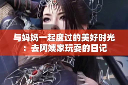 与妈妈一起度过的美好时光：去阿姨家玩耍的日记