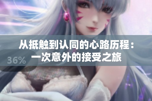 从抵触到认同的心路历程：一次意外的接受之旅