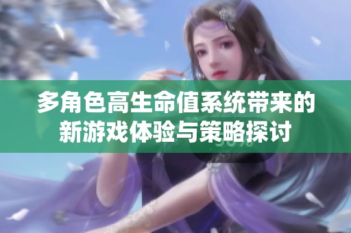 多角色高生命值系统带来的新游戏体验与策略探讨