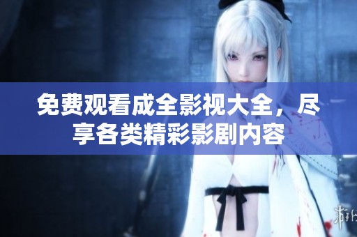 免费观看成全影视大全，尽享各类精彩影剧内容
