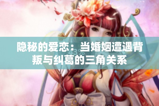 隐秘的爱恋：当婚姻遭遇背叛与纠葛的三角关系