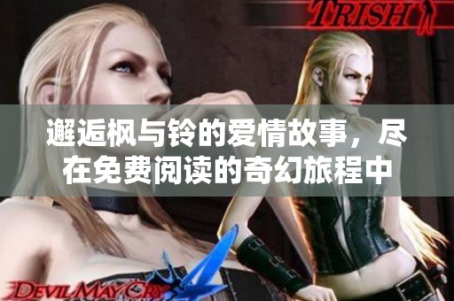 邂逅枫与铃的爱情故事，尽在免费阅读的奇幻旅程中