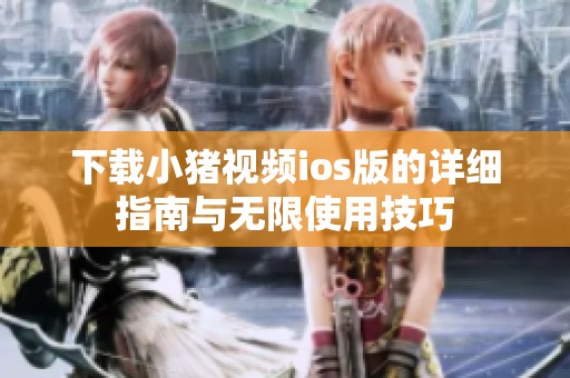 下载小猪视频ios版的详细指南与无限使用技巧