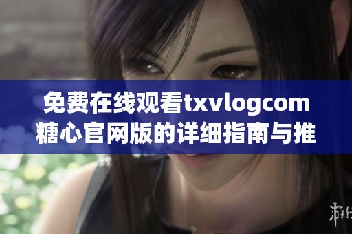 免费在线观看txvlogcom糖心官网版的详细指南与推荐