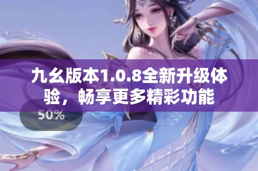 九幺版本1.0.8全新升级体验，畅享更多精彩功能