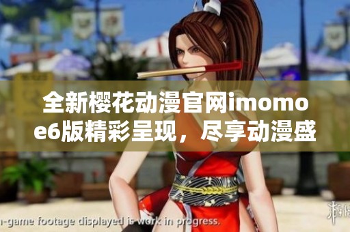 全新樱花动漫官网imomoe6版精彩呈现，尽享动漫盛宴