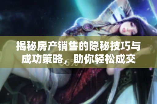 揭秘房产销售的隐秘技巧与成功策略，助你轻松成交