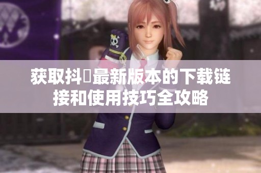 获取抖抈最新版本的下载链接和使用技巧全攻略