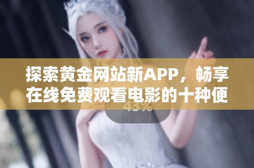 探索黄金网站新APP，畅享在线免费观看电影的十种便捷方式