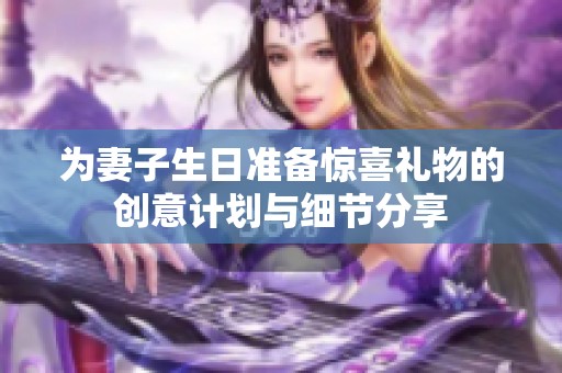 为妻子生日准备惊喜礼物的创意计划与细节分享
