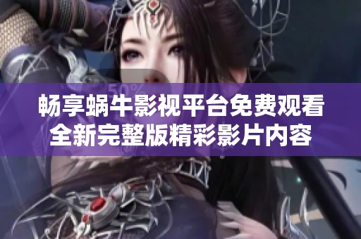 畅享蜗牛影视平台免费观看全新完整版精彩影片内容
