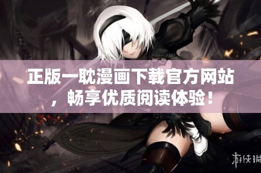 正版一耽漫画下载官方网站，畅享优质阅读体验！