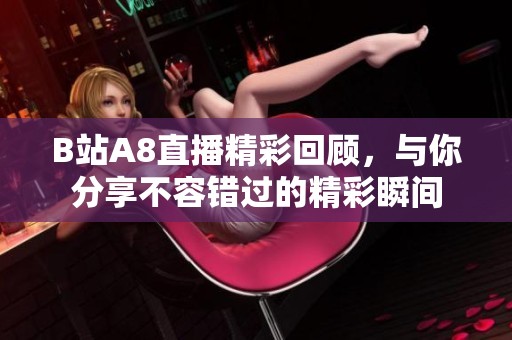 B站A8直播精彩回顾，与你分享不容错过的精彩瞬间