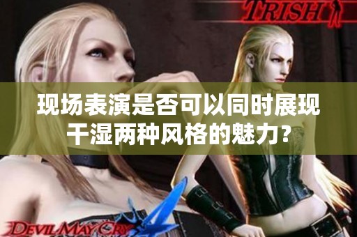 现场表演是否可以同时展现干湿两种风格的魅力？