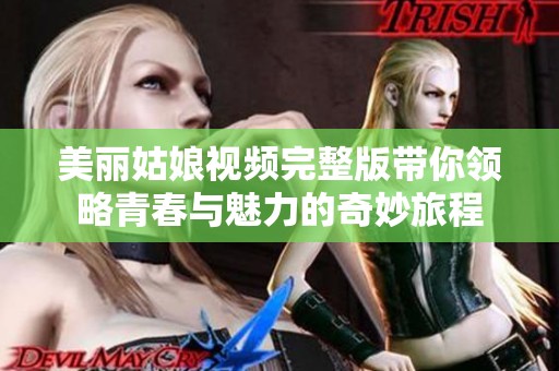 美丽姑娘视频完整版带你领略青春与魅力的奇妙旅程