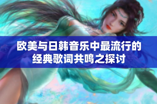 欧美与日韩音乐中最流行的经典歌词共鸣之探讨