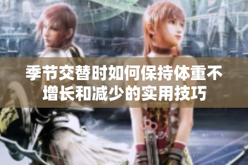 季节交替时如何保持体重不增长和减少的实用技巧