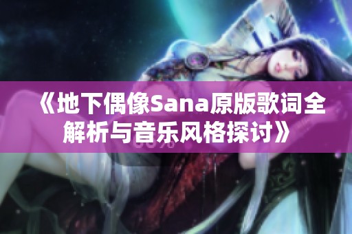 《地下偶像Sana原版歌词全解析与音乐风格探讨》