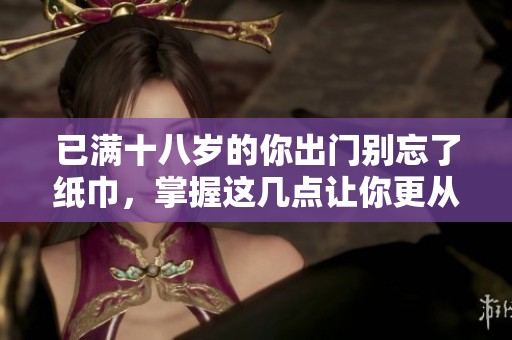 已满十八岁的你出门别忘了纸巾，掌握这几点让你更从容