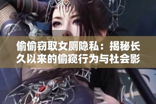 偷偷窃取女厕隐私：揭秘长久以来的偷窥行为与社会影响