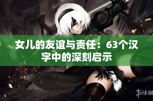 女儿的友谊与责任：63个汉字中的深刻启示