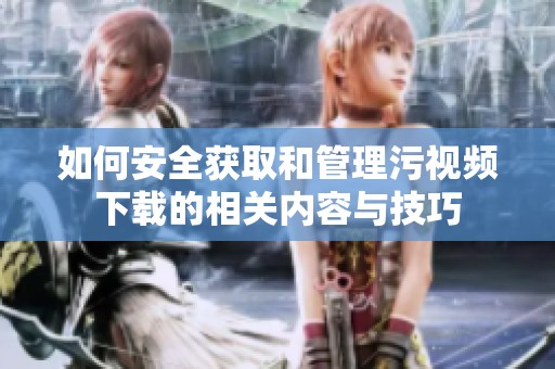 如何安全获取和管理污视频下载的相关内容与技巧