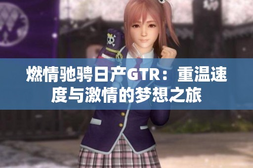 燃情驰骋日产GTR：重温速度与激情的梦想之旅