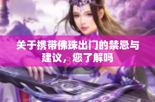 关于携带佛珠出门的禁忌与建议，您了解吗
